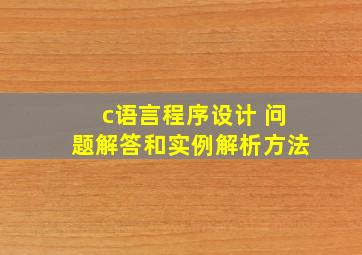 c语言程序设计 问题解答和实例解析方法